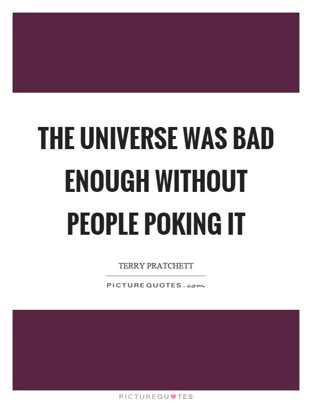 The universe was bad enough without people poking it Picture Quote #1
