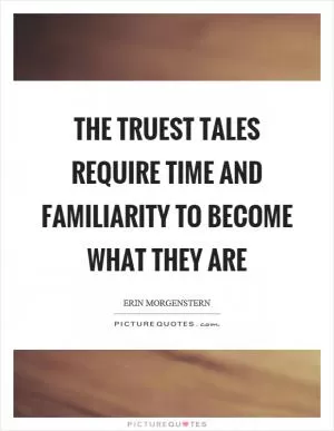The truest tales require time and familiarity to become what they are Picture Quote #1