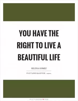 You have the right to live a beautiful life Picture Quote #1