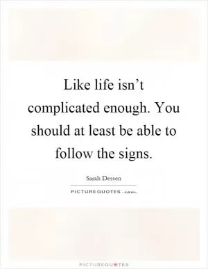 Like life isn’t complicated enough. You should at least be able to follow the signs Picture Quote #1