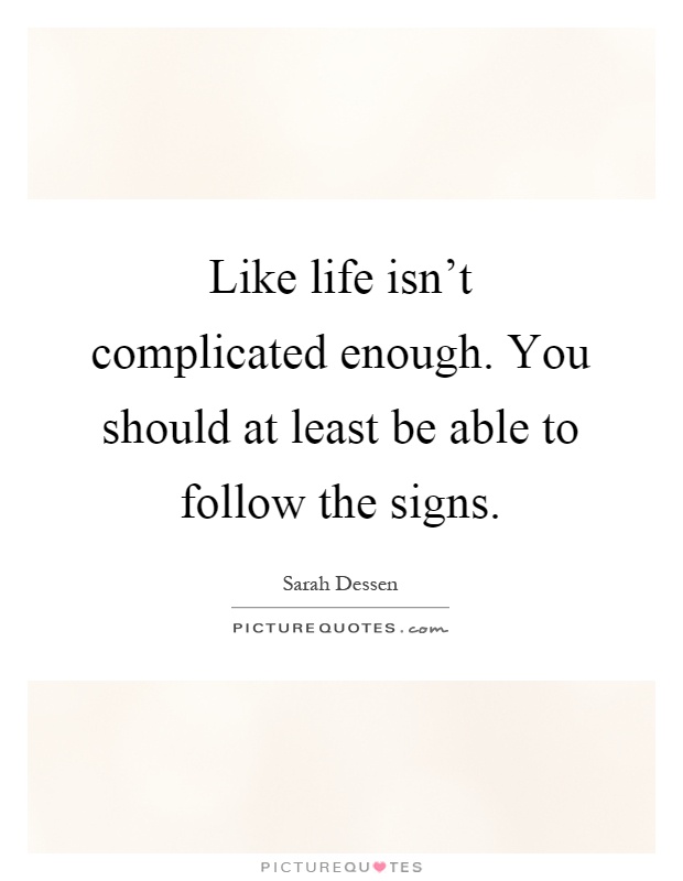 Like life isn't complicated enough. You should at least be able to follow the signs Picture Quote #1