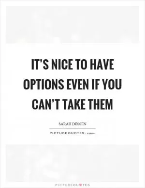 It’s nice to have options even if you can’t take them Picture Quote #1
