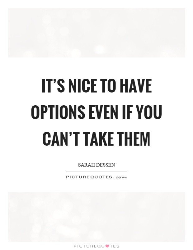 It's nice to have options even if you can't take them Picture Quote #1