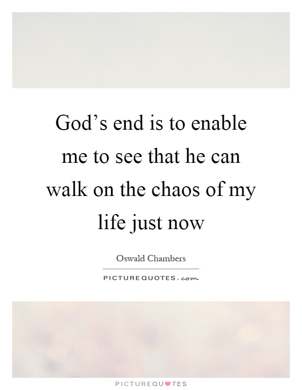 God's end is to enable me to see that he can walk on the chaos of my life just now Picture Quote #1