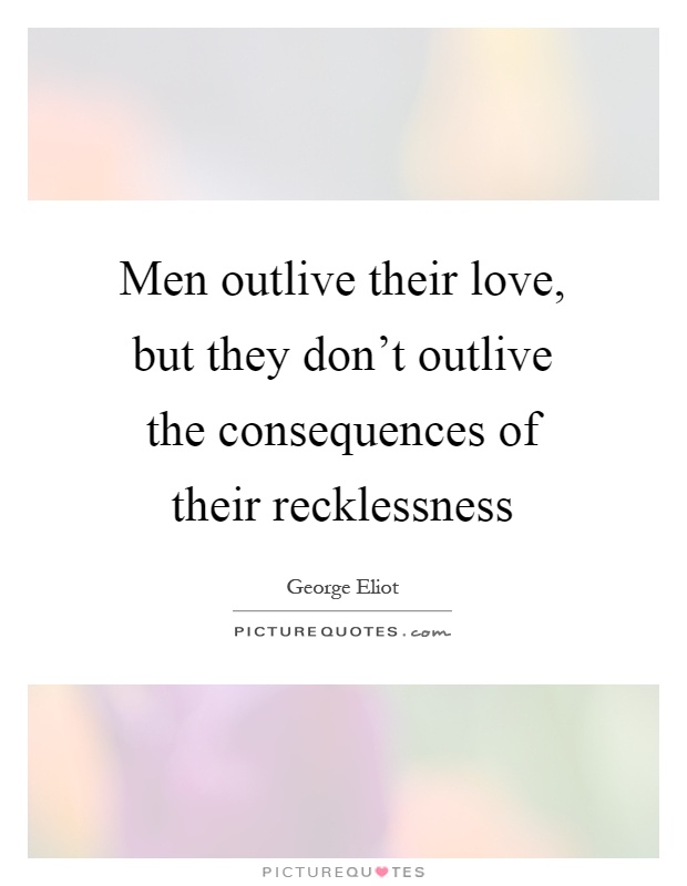 Men outlive their love, but they don't outlive the consequences of their recklessness Picture Quote #1