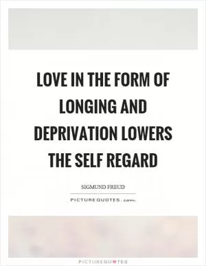 Love in the form of longing and deprivation lowers the self regard Picture Quote #1