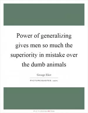 Power of generalizing gives men so much the superiority in mistake over the dumb animals Picture Quote #1