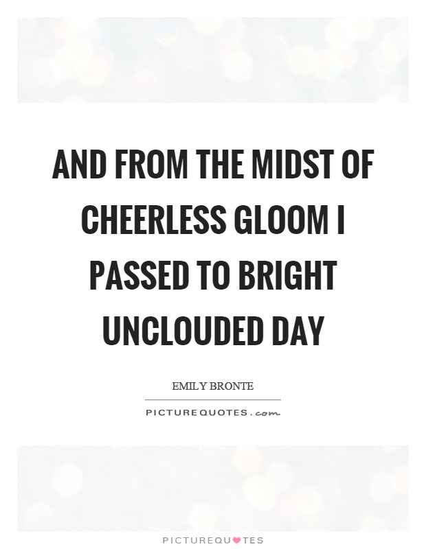And from the midst of cheerless gloom I passed to bright unclouded day Picture Quote #1