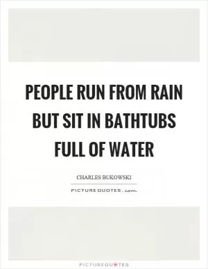 People run from rain but sit in bathtubs full of water Picture Quote #1