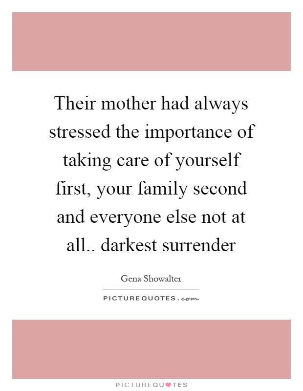 Their mother had always stressed the importance of taking care of yourself first, your family second and everyone else not at all.. darkest surrender Picture Quote #1