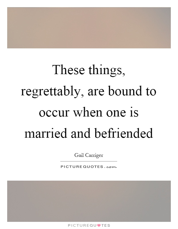 These things, regrettably, are bound to occur when one is married and befriended Picture Quote #1