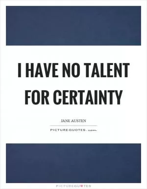 I have no talent for certainty Picture Quote #1