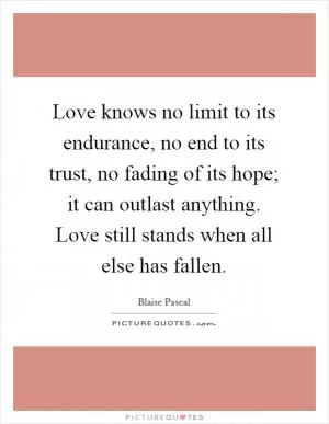 Love knows no limit to its endurance, no end to its trust, no fading of its hope; it can outlast anything. Love still stands when all else has fallen Picture Quote #1