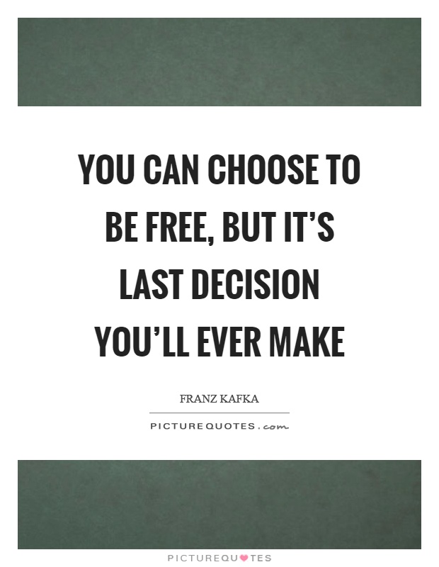 You can choose to be free, but it's last decision you'll ever make Picture Quote #1