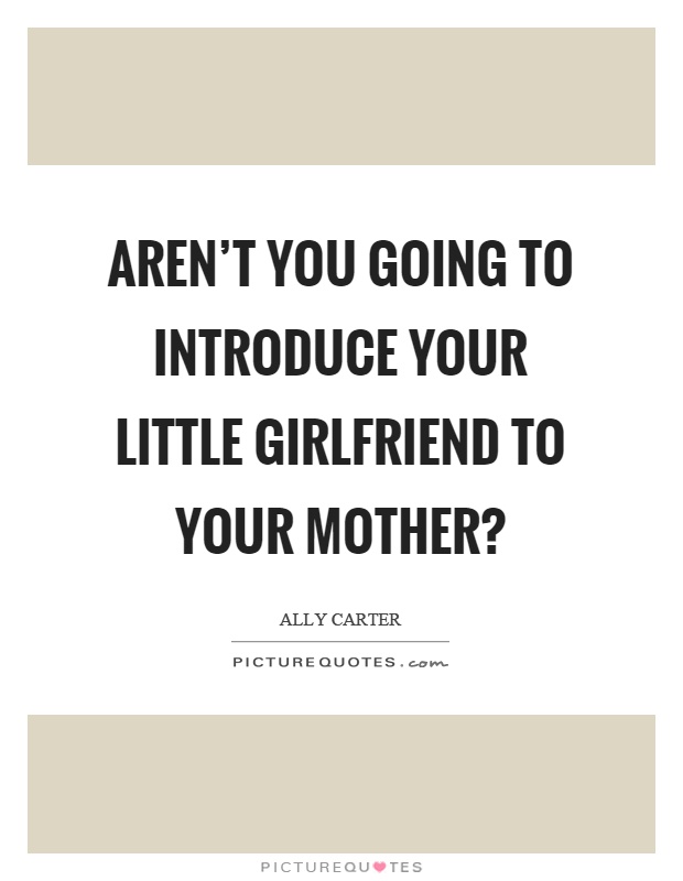 Aren't you going to introduce your little girlfriend to your mother? Picture Quote #1