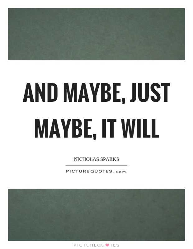And maybe, just maybe, it will Picture Quote #1