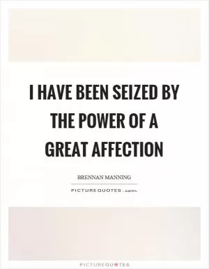I have been seized by the power of a great affection Picture Quote #1
