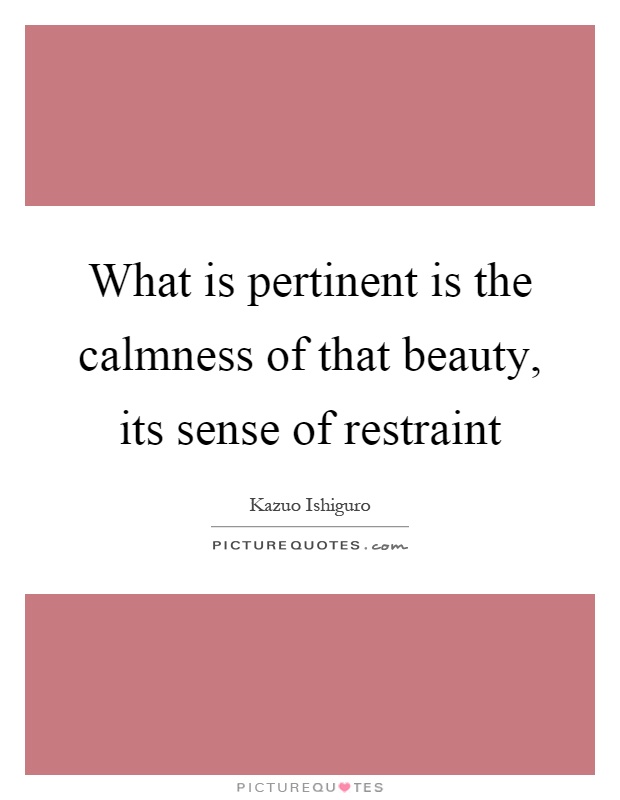 What is pertinent is the calmness of that beauty, its sense of restraint Picture Quote #1