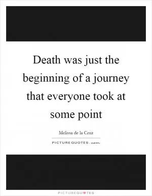 Death was just the beginning of a journey that everyone took at some point Picture Quote #1