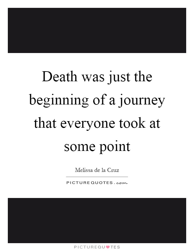 Death was just the beginning of a journey that everyone took at some point Picture Quote #1