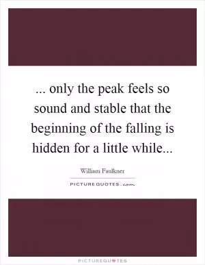 ... only the peak feels so sound and stable that the beginning of the falling is hidden for a little while Picture Quote #1