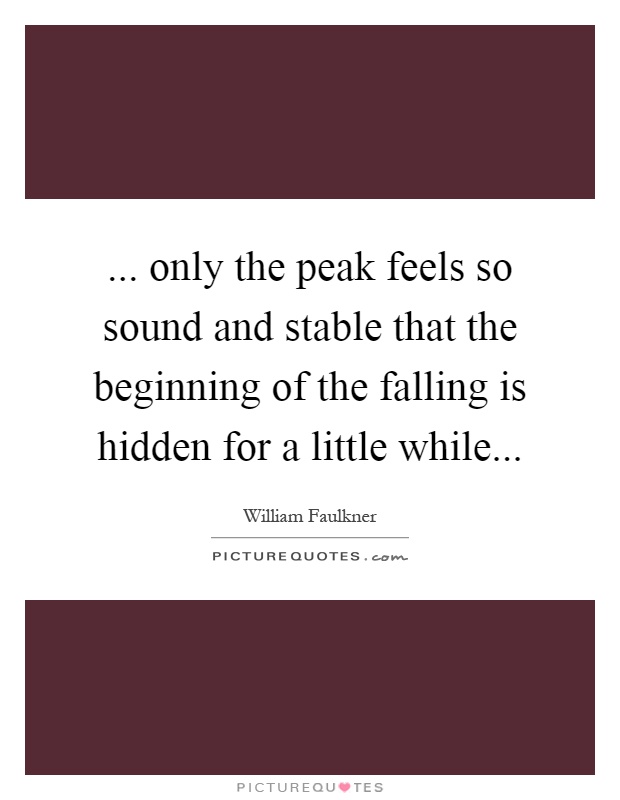 ... only the peak feels so sound and stable that the beginning of the falling is hidden for a little while Picture Quote #1