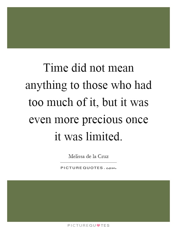 Time did not mean anything to those who had too much of it, but it was even more precious once it was limited Picture Quote #1