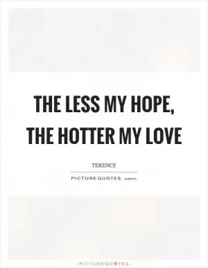 The less my hope, the hotter my love Picture Quote #1
