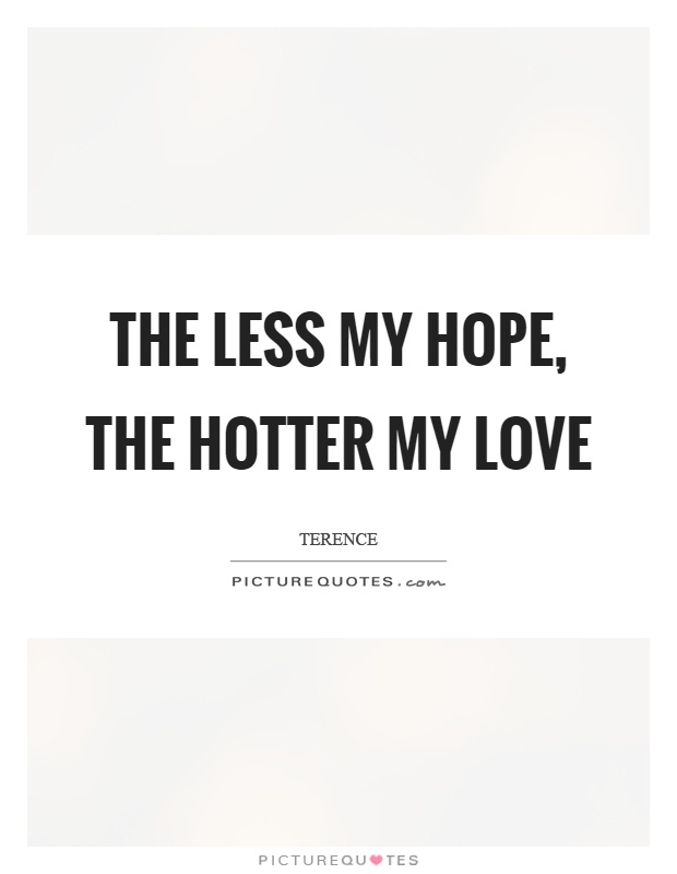 The less my hope, the hotter my love Picture Quote #1