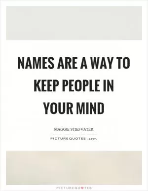 Names are a way to keep people in your mind Picture Quote #1