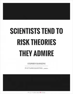 Scientists tend to risk theories they admire Picture Quote #1
