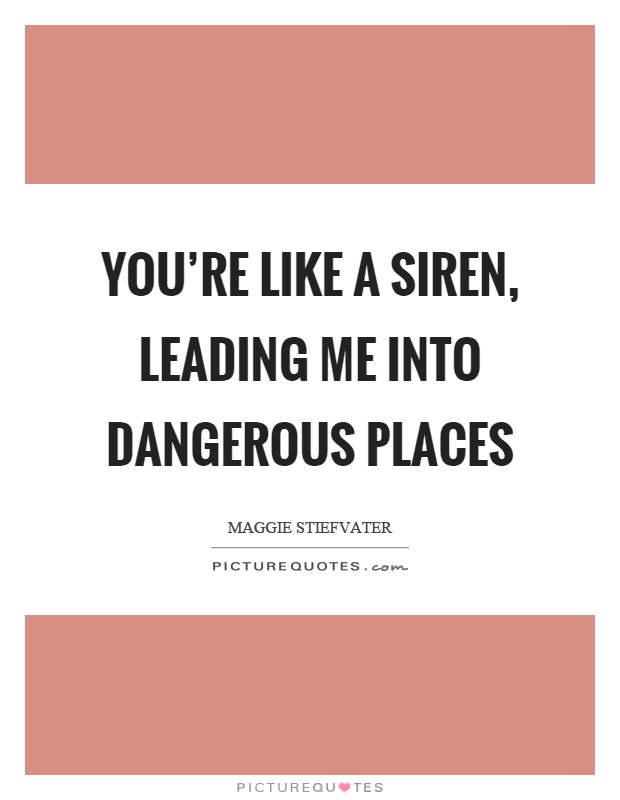 You're like a siren, leading me into dangerous places Picture Quote #1