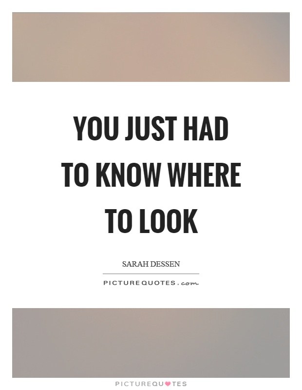 You just had to know where to look Picture Quote #1