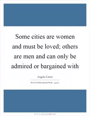 Some cities are women and must be loved; others are men and can only be admired or bargained with Picture Quote #1