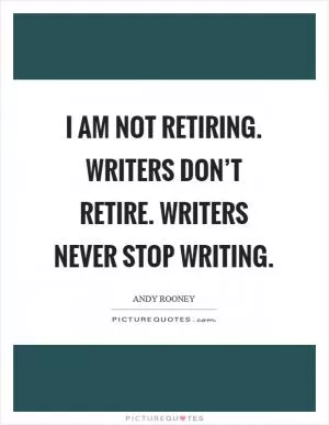 I am not retiring. Writers don’t retire. Writers never stop writing Picture Quote #1