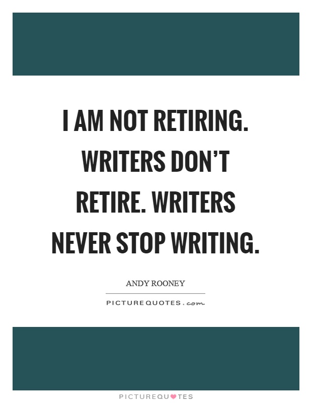 I am not retiring. Writers don't retire. Writers never stop writing Picture Quote #1