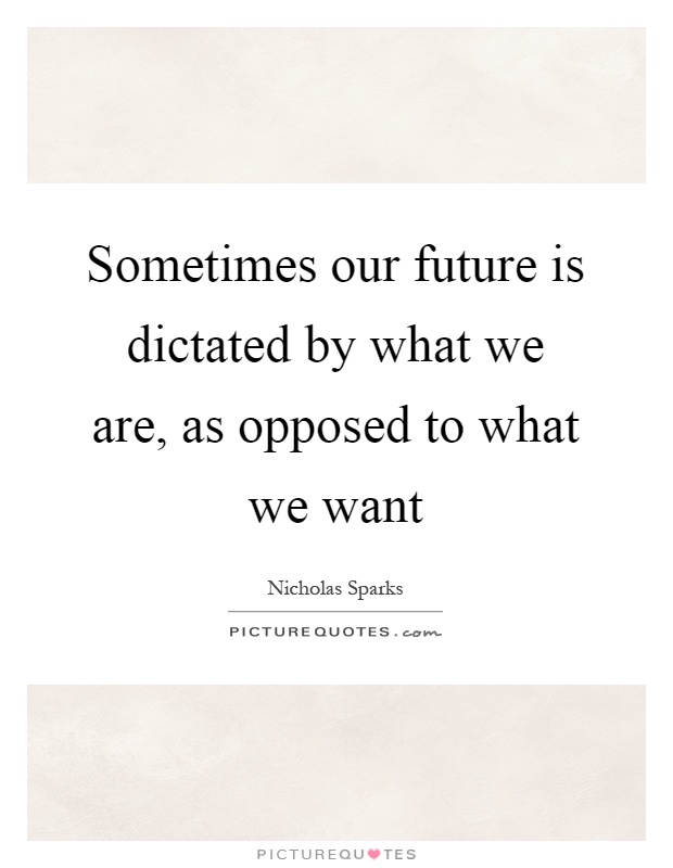 Sometimes our future is dictated by what we are, as opposed to what we want Picture Quote #1
