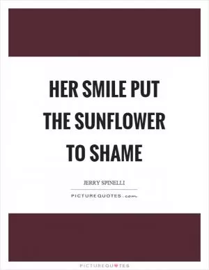 Her smile put the sunflower to shame Picture Quote #1