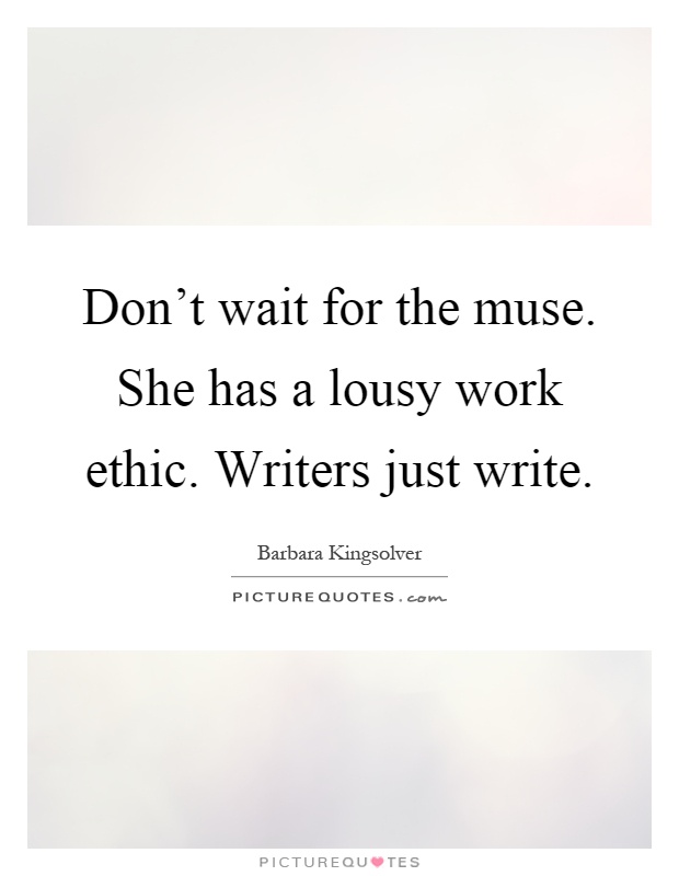 Don't wait for the muse. She has a lousy work ethic. Writers just write Picture Quote #1