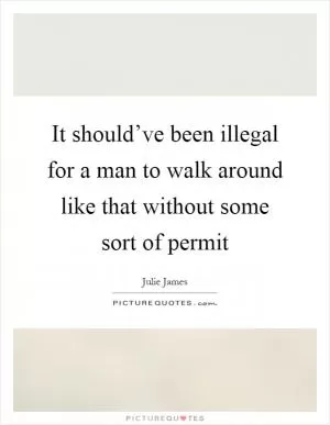 It should’ve been illegal for a man to walk around like that without some sort of permit Picture Quote #1
