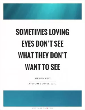 Sometimes loving eyes don’t see what they don’t want to see Picture Quote #1