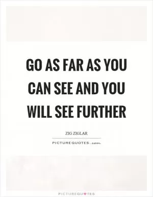 Go as far as you can see and you will see further Picture Quote #1