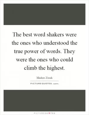 The best word shakers were the ones who understood the true power of words. They were the ones who could climb the highest Picture Quote #1