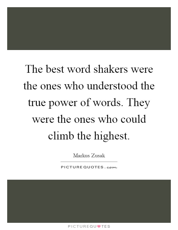 The best word shakers were the ones who understood the true power of words. They were the ones who could climb the highest Picture Quote #1