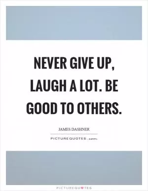 Never give up, laugh a lot. Be good to others Picture Quote #1