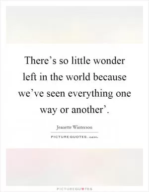 There’s so little wonder left in the world because we’ve seen everything one way or another’ Picture Quote #1