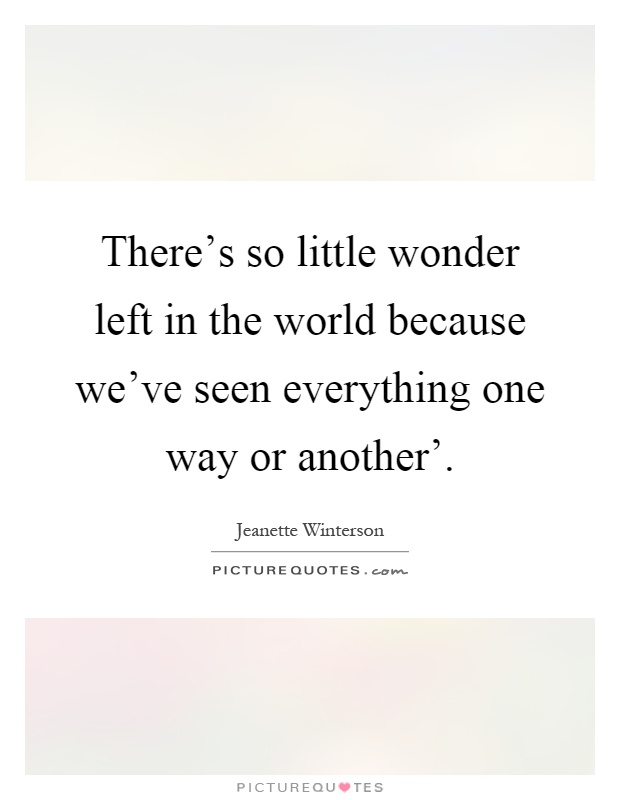 There's so little wonder left in the world because we've seen everything one way or another' Picture Quote #1