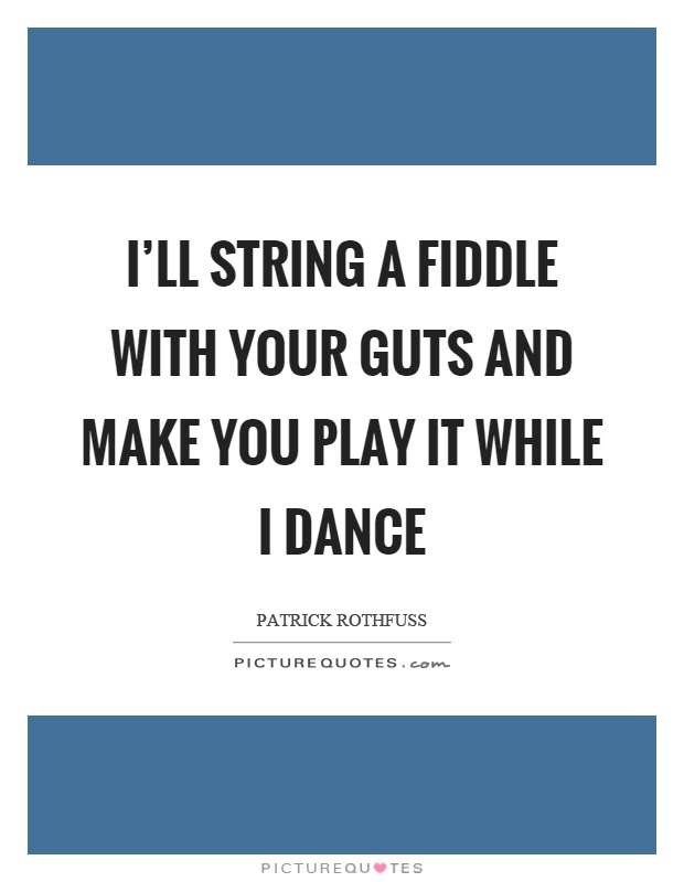 I'll string a fiddle with your guts and make you play it while I dance Picture Quote #1