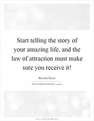 Start telling the story of your amazing life, and the law of attraction must make sure you receive it! Picture Quote #1