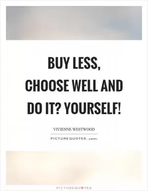 Buy less, choose well and do it? yourself! Picture Quote #1